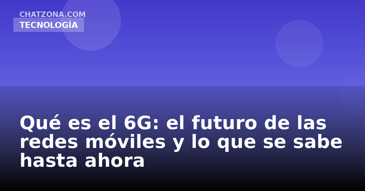 Qué es el 6G: el futuro de las redes móviles y lo que se sabe hasta ahora