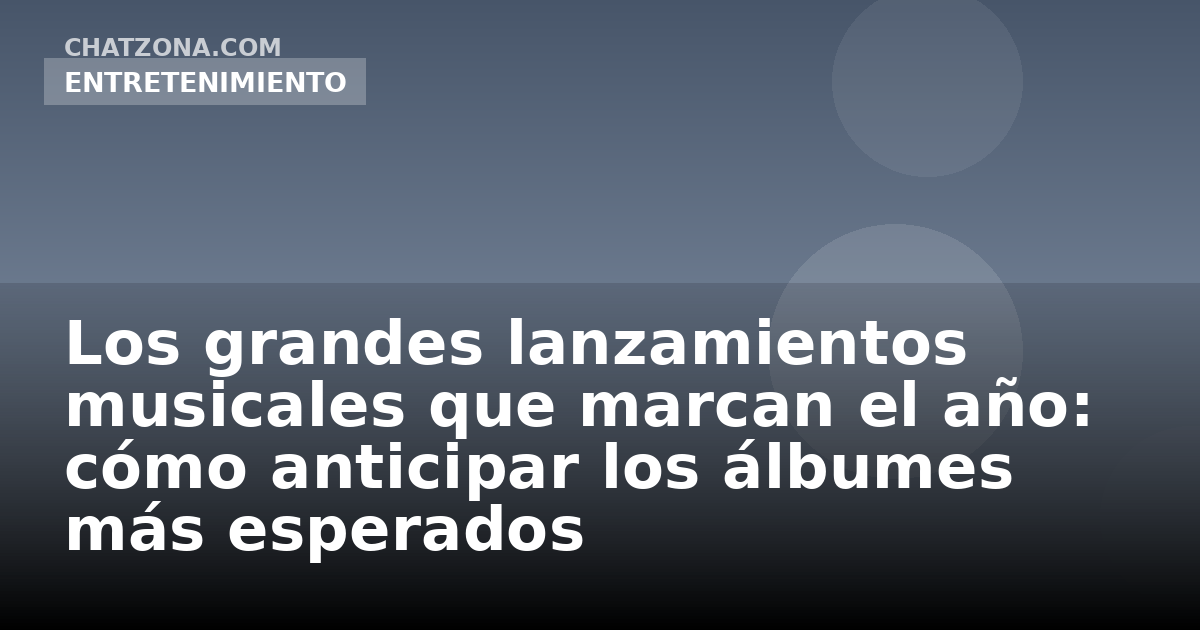 Los grandes lanzamientos musicales que marcan el año: cómo anticipar los álbumes más esperados