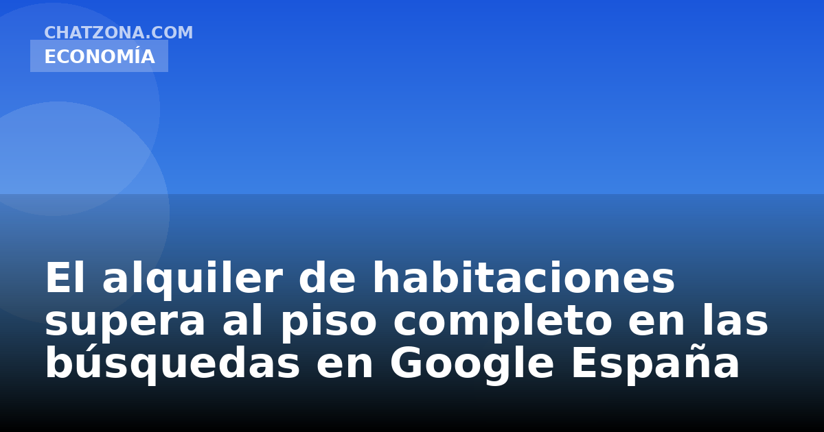El alquiler de habitaciones supera al piso completo en las búsquedas en Google España
