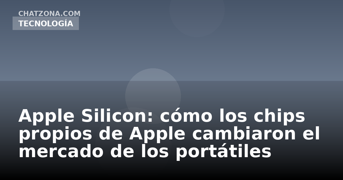 Apple Silicon: cómo los chips propios de Apple cambiaron el mercado de los portátiles