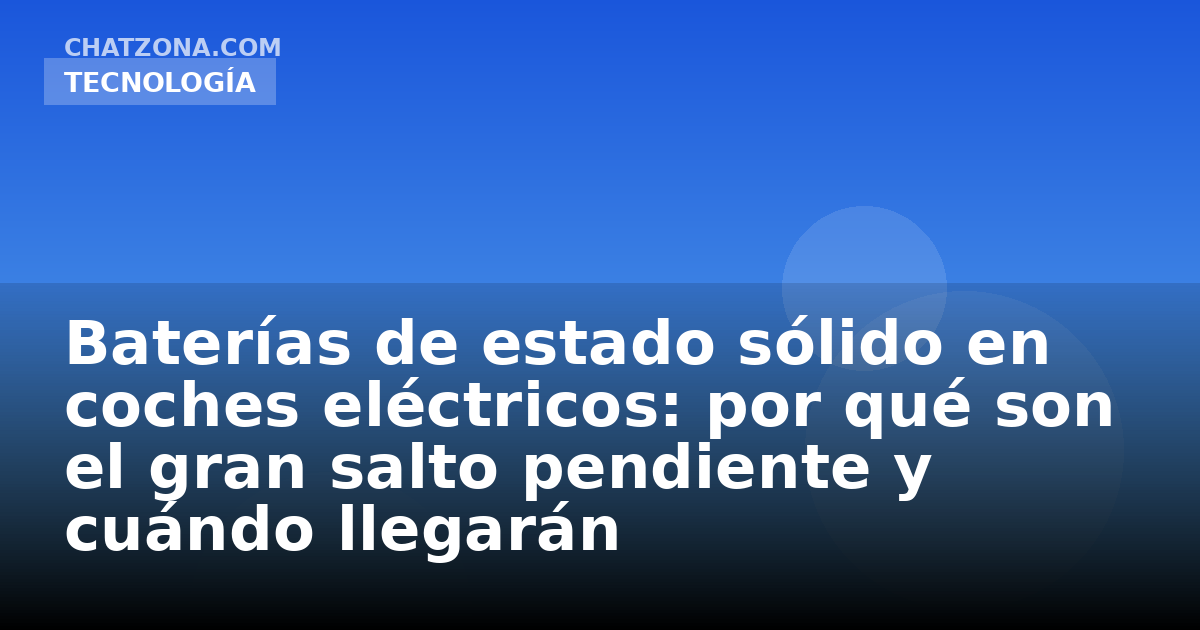 Baterías de estado sólido en coches eléctricos: por qué son el gran salto pendiente y cuándo llegarán