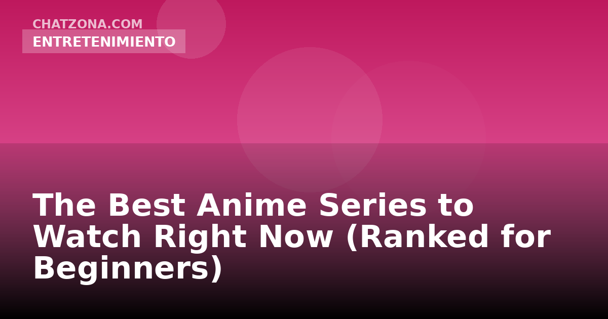The Best Anime Series to Watch Right Now (Ranked for Beginners)