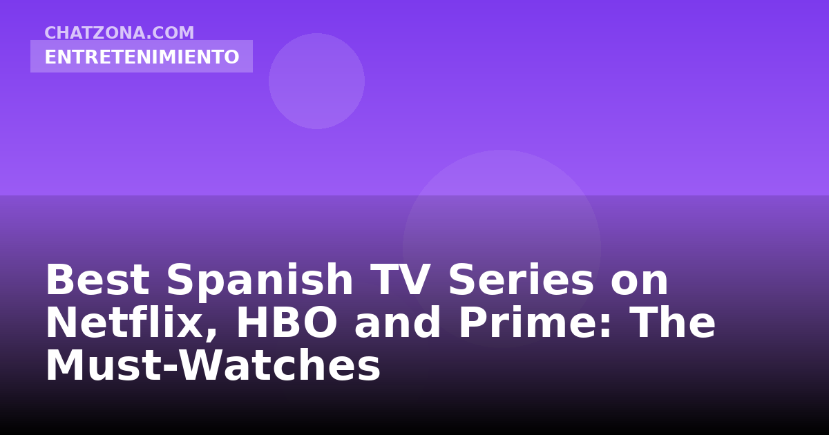 Best Spanish TV Series on Netflix, HBO and Prime: The Must-Watches