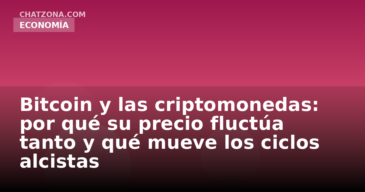 Bitcoin y las criptomonedas: por qué su precio fluctúa tanto y qué mueve los ciclos alcistas
