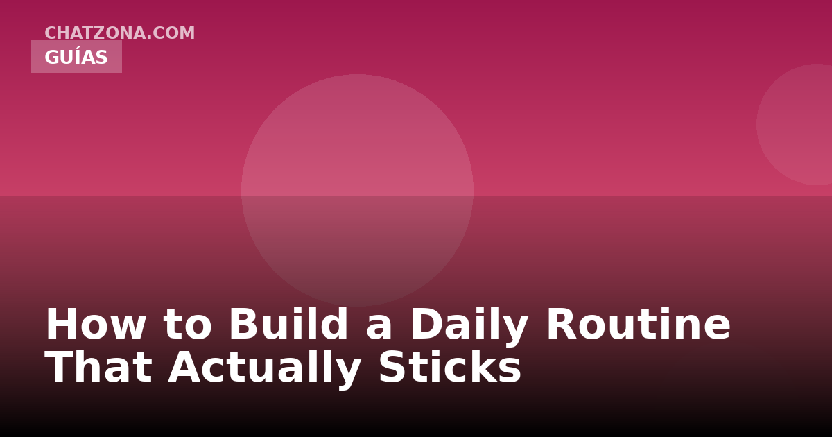 How to Build a Daily Routine That Actually Sticks