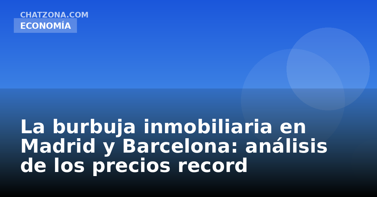 La burbuja inmobiliaria en Madrid y Barcelona: análisis de los precios record