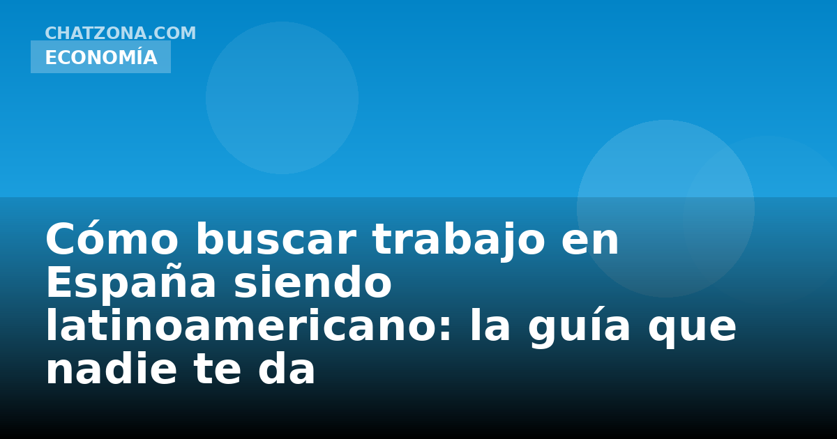 Cómo buscar trabajo en España siendo latinoamericano: la guía que nadie te da