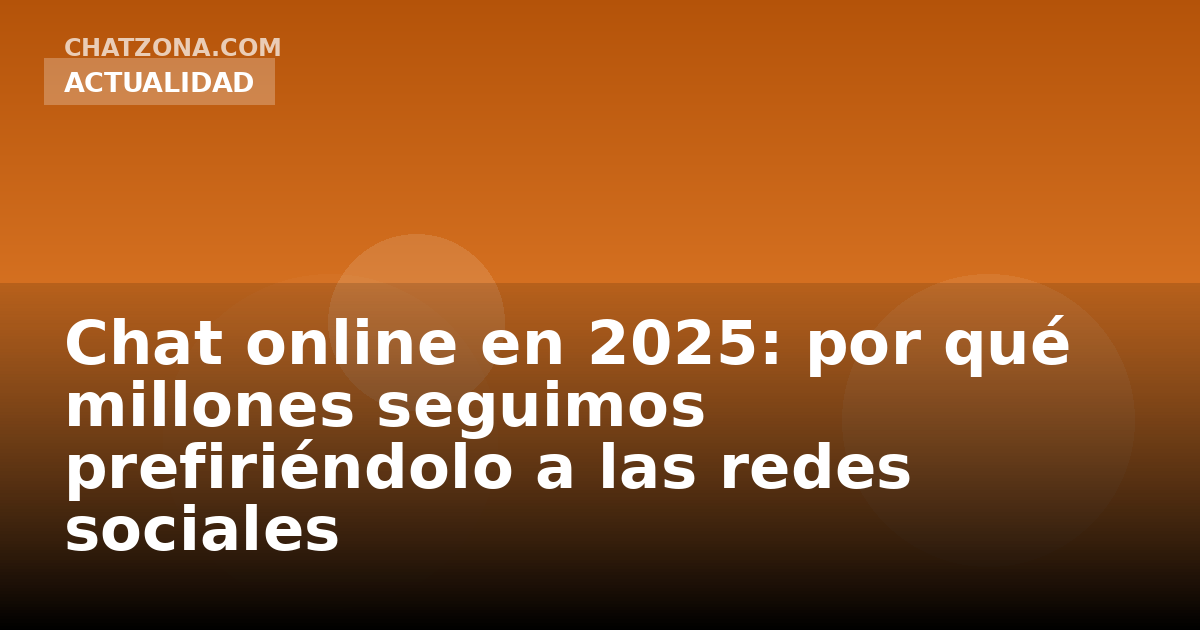 Chat online en 2025: por qué millones seguimos prefiriéndolo a las redes sociales