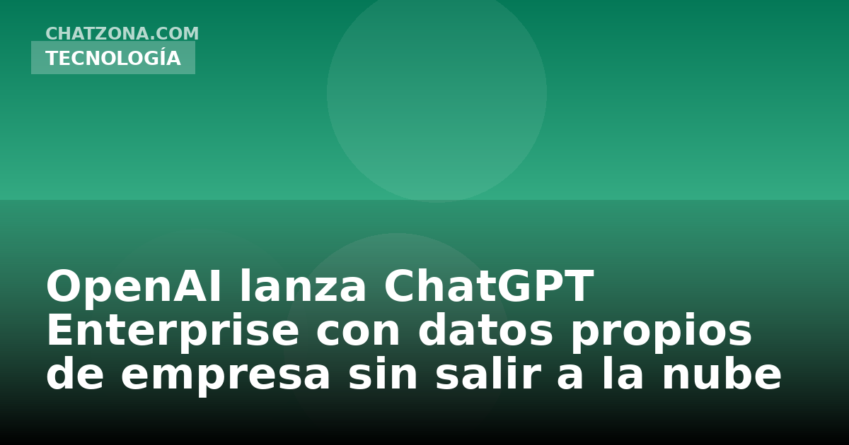 OpenAI lanza ChatGPT Enterprise con datos propios de empresa sin salir a la nube