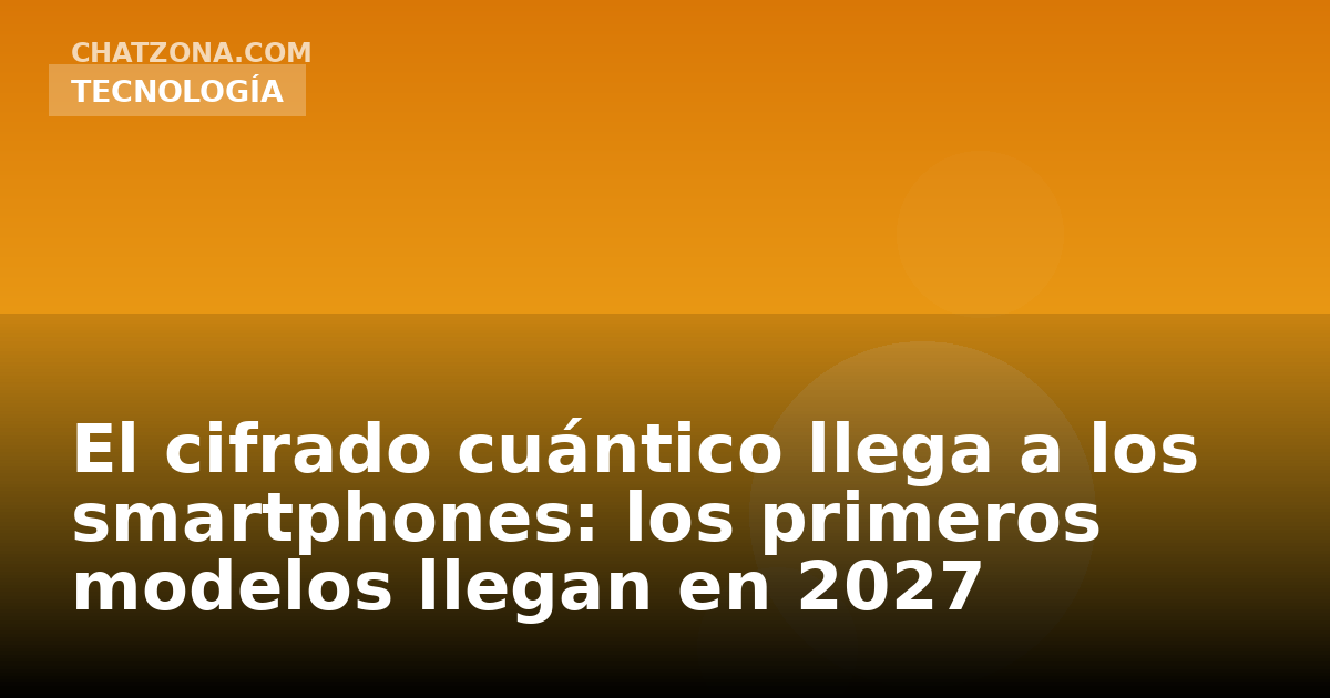 El cifrado cuántico llega a los smartphones: los primeros modelos llegan en 2027