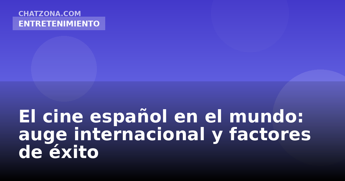 El cine español en el mundo: auge internacional y factores de éxito