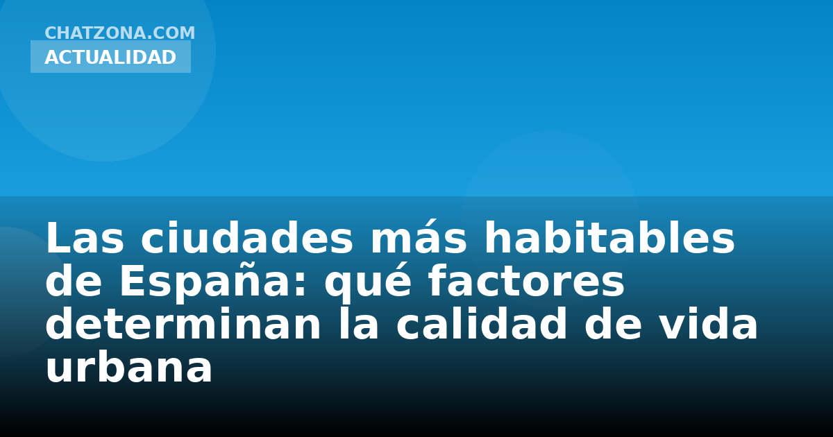 Las ciudades más habitables de España: qué factores determinan la calidad de vida urbana