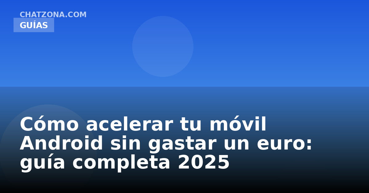 Cómo acelerar tu móvil Android sin gastar un euro: guía completa 2025