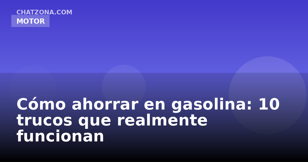 Cómo ahorrar en gasolina: 10 trucos que realmente funcionan