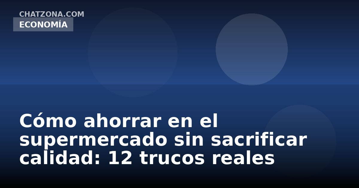 Cómo ahorrar en el supermercado sin sacrificar calidad: 12 trucos reales
