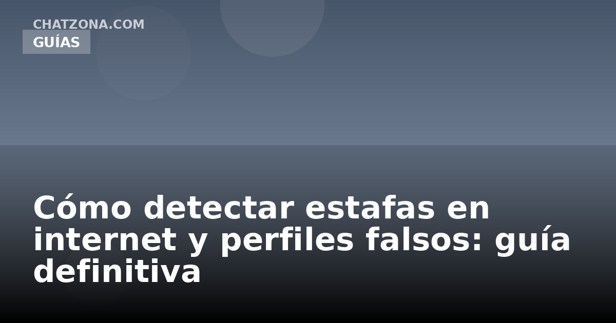 Cómo detectar estafas en internet y perfiles falsos: guía definitiva