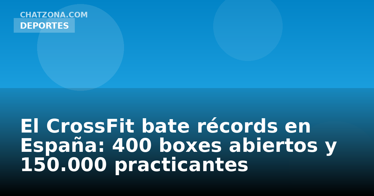 El CrossFit bate récords en España: 400 boxes abiertos y 150.000 practicantes