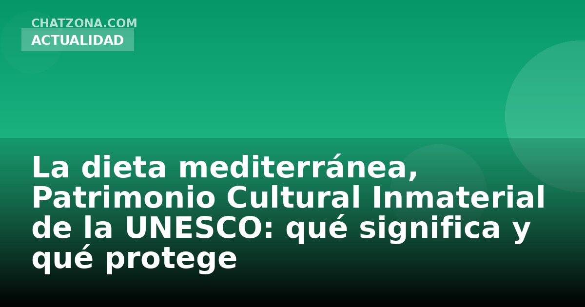 La dieta mediterránea, Patrimonio Cultural Inmaterial de la UNESCO: qué significa y qué protege