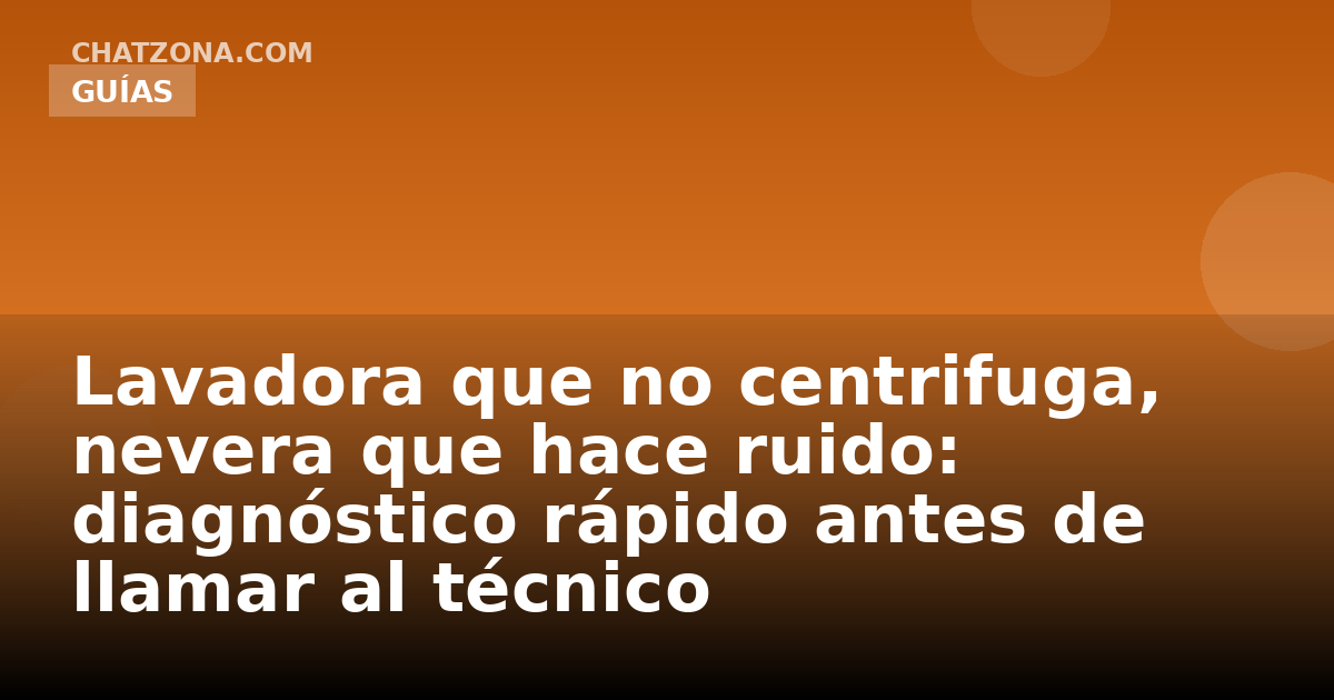 Lavadora que no centrifuga, nevera que hace ruido: diagnóstico rápido antes de llamar al técnico