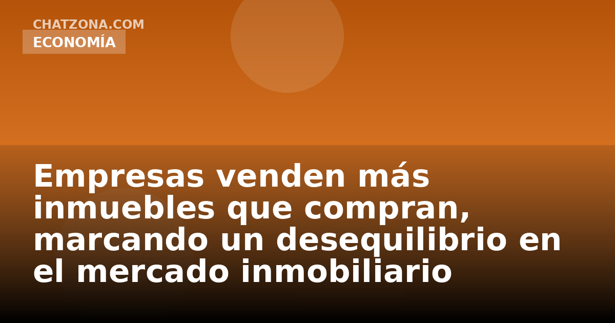 Empresas venden más inmuebles que compran, marcando un desequilibrio en el mercado inmobiliario corporativo