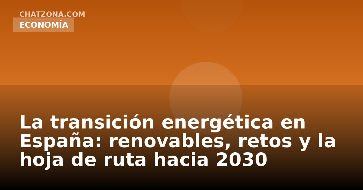 La transición energética en España: renovables, retos y la hoja de ruta hacia 2030
