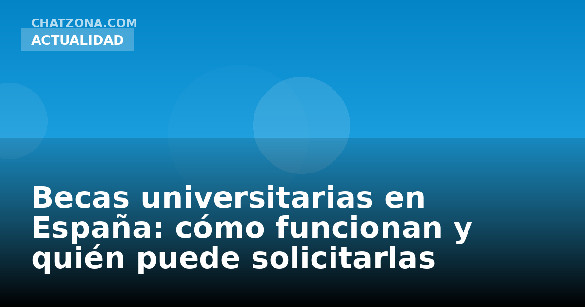 Becas universitarias en España: cómo funcionan y quién puede solicitarlas