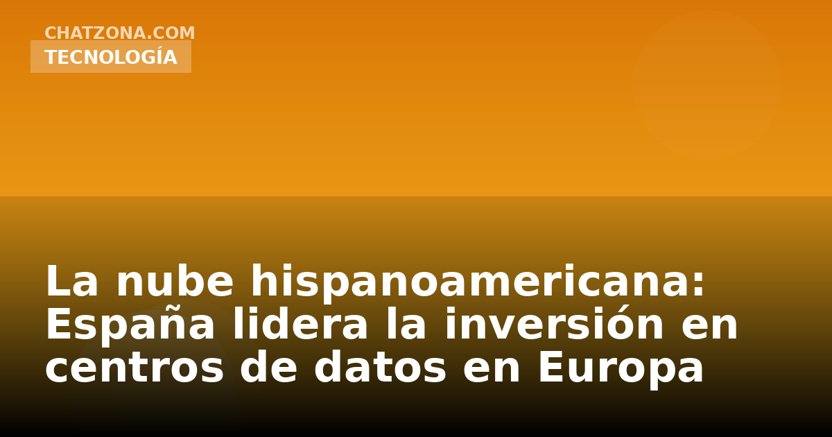 La nube hispanoamericana: España lidera la inversión en centros de datos en Europa
