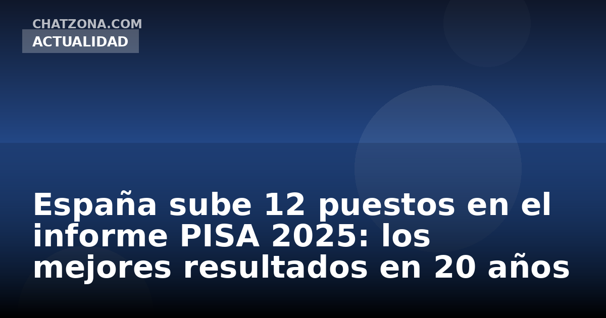 España sube 12 puestos en el informe PISA 2025: los mejores resultados en 20 años