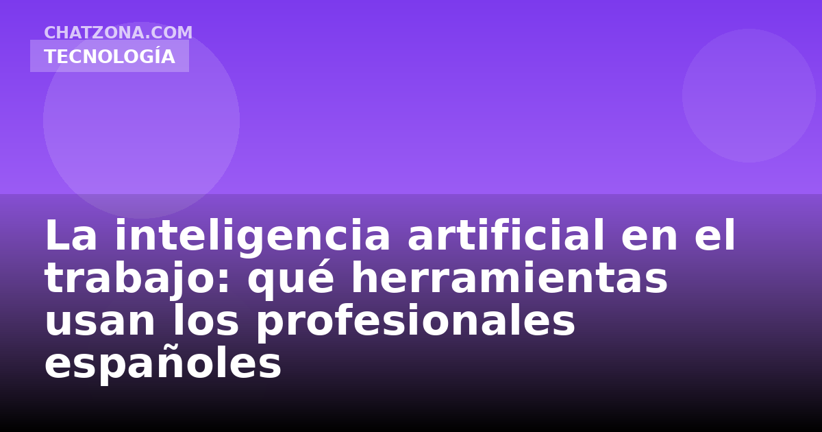 La inteligencia artificial en el trabajo: qué herramientas usan los profesionales españoles