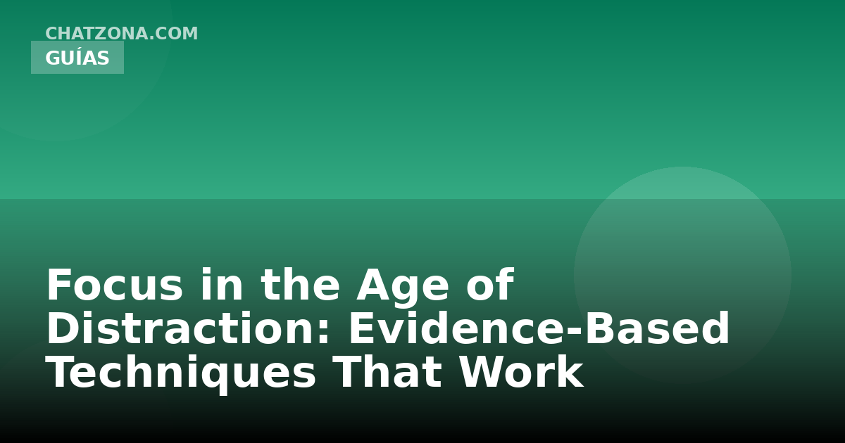 Focus in the Age of Distraction: Evidence-Based Techniques That Work