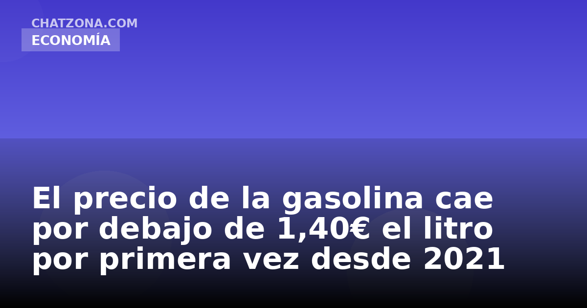 El precio de la gasolina cae por debajo de 1,40€ el litro por primera vez desde 2021
