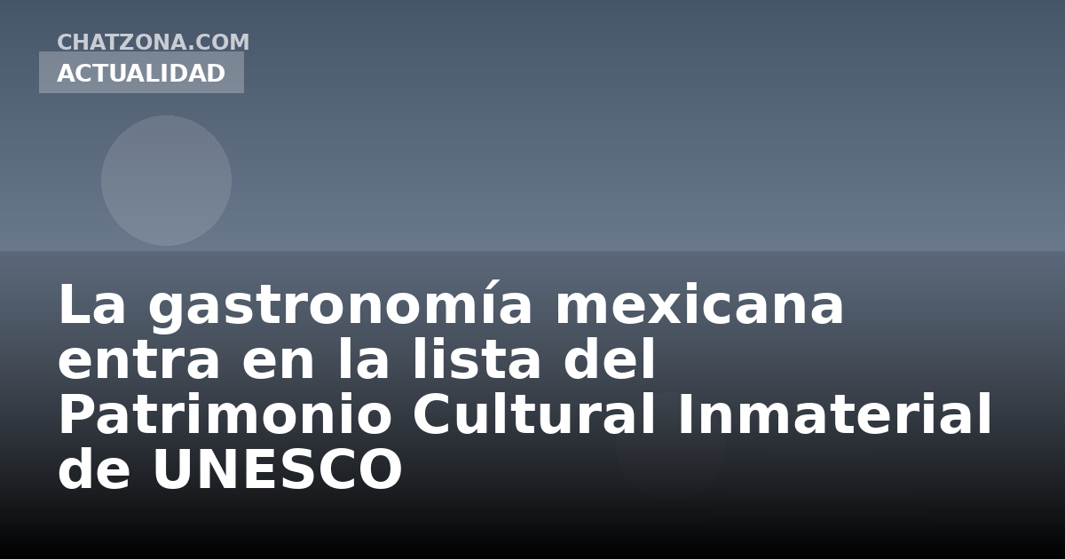 La gastronomía mexicana entra en la lista del Patrimonio Cultural Inmaterial de UNESCO