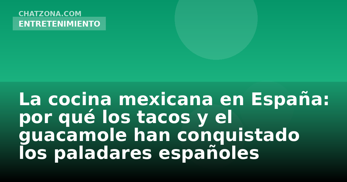 La cocina mexicana en España: por qué los tacos y el guacamole han conquistado los paladares españoles