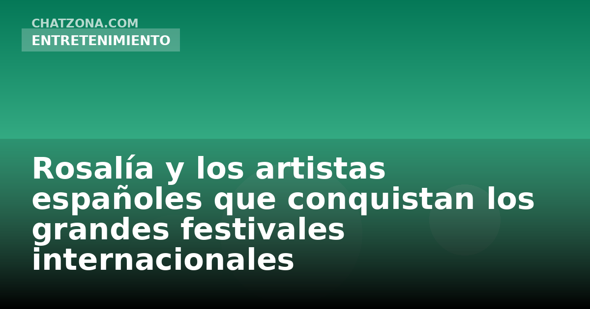 Rosalía y los artistas españoles que conquistan los grandes festivales internacionales