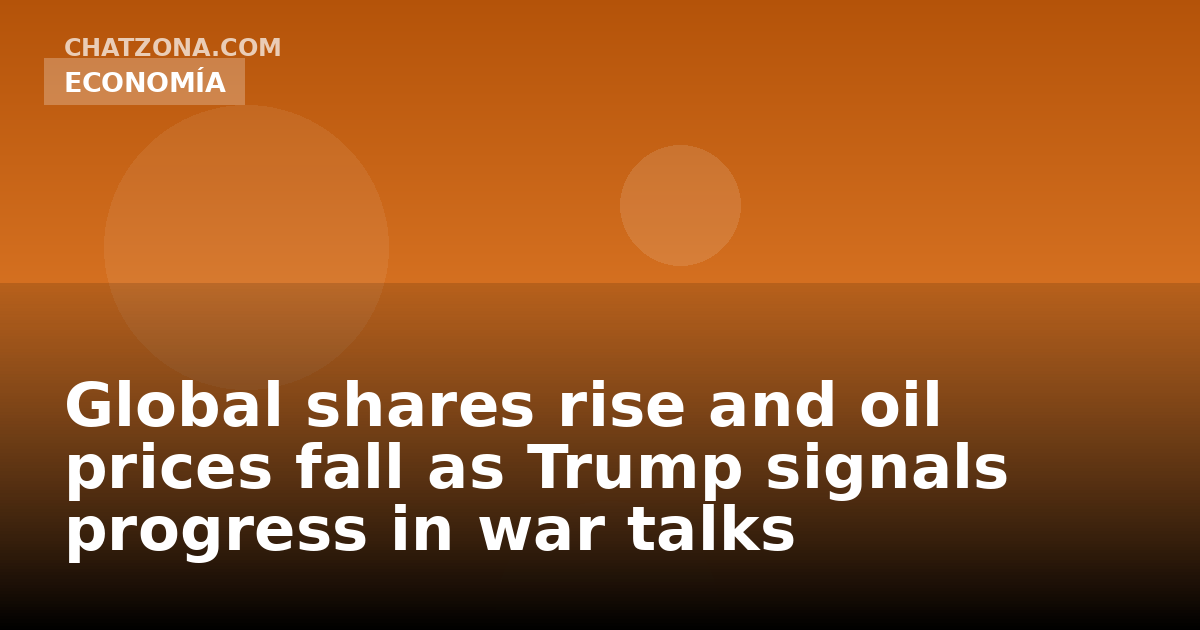 Global shares rise and oil prices fall as Trump signals progress in war talks