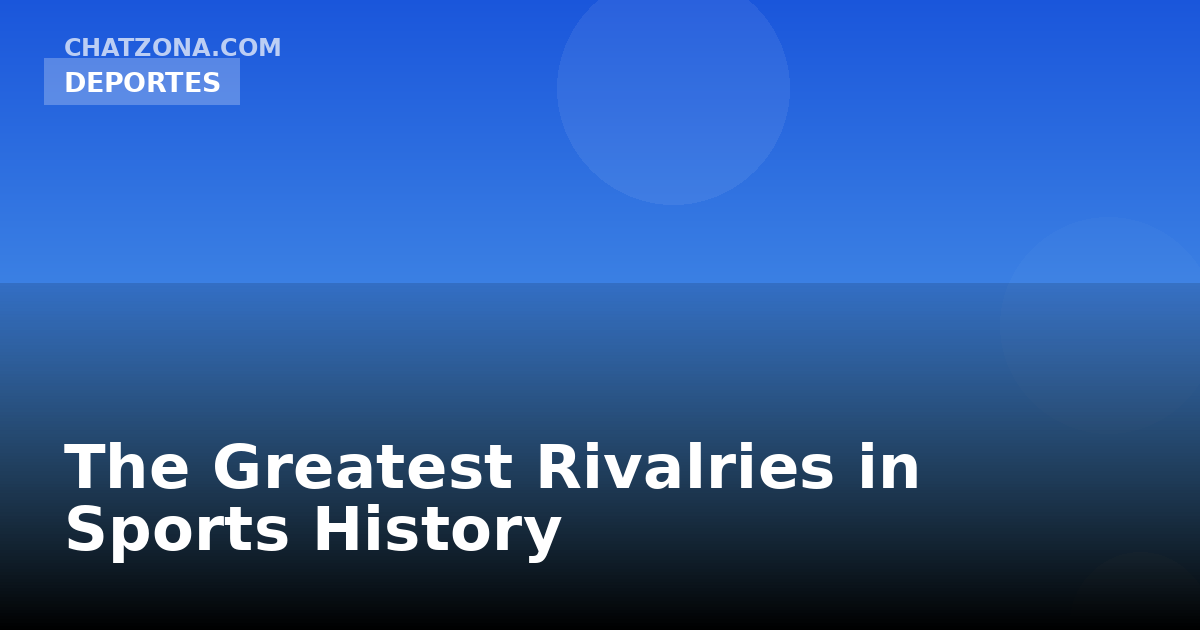 The Greatest Rivalries in Sports History