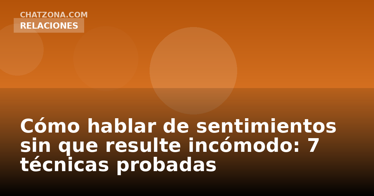 Cómo hablar de sentimientos sin que resulte incómodo: 7 técnicas probadas