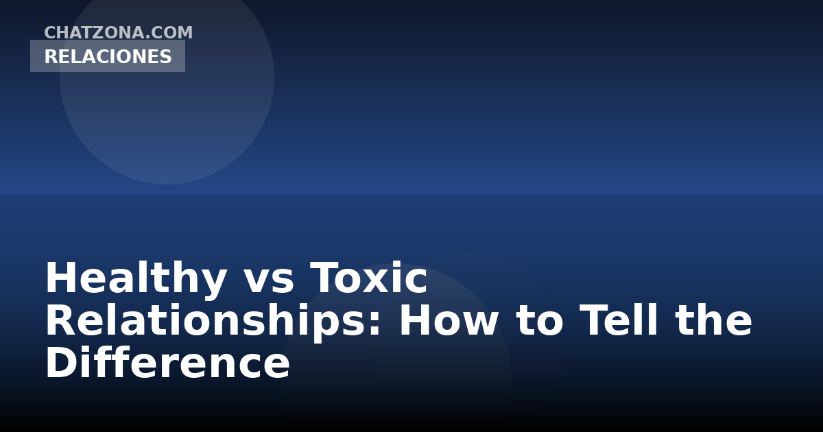Healthy vs Toxic Relationships: How to Tell the Difference