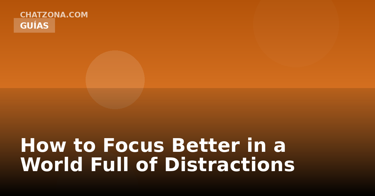How to Focus Better in a World Full of Distractions
