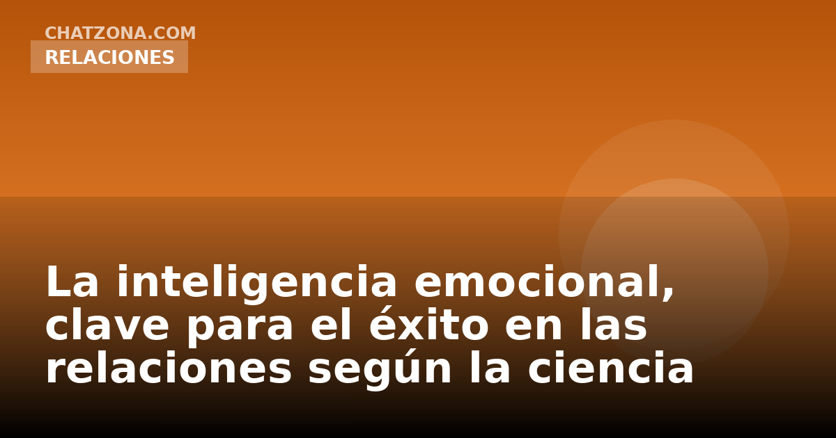 La inteligencia emocional, clave para el éxito en las relaciones según la ciencia