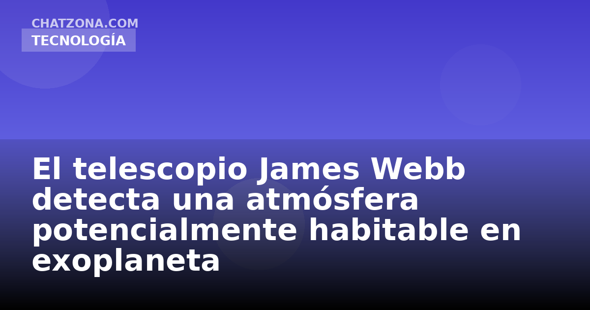 El telescopio James Webb detecta una atmósfera potencialmente habitable en exoplaneta