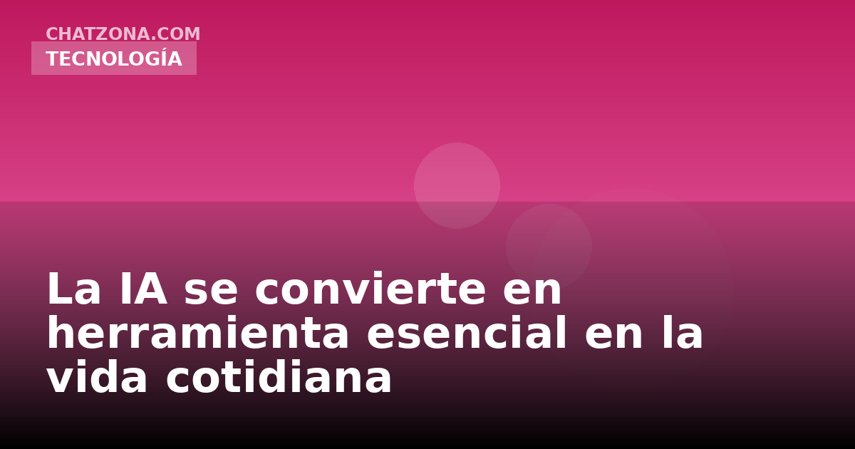 La IA se convierte en herramienta esencial en la vida cotidiana