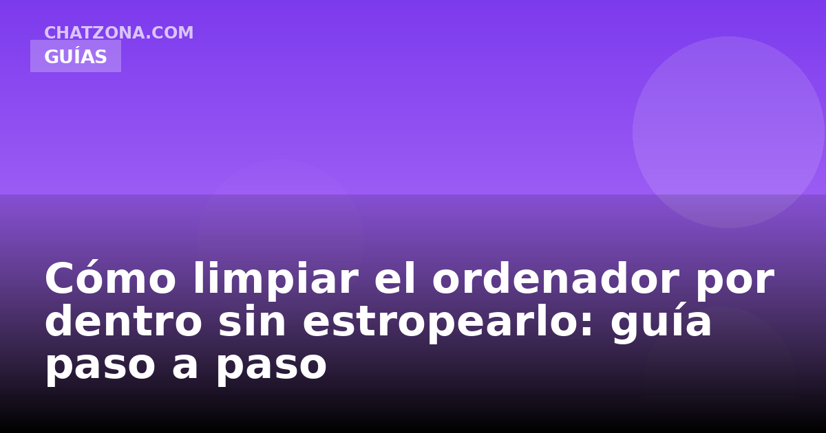 Cómo limpiar el ordenador por dentro sin estropearlo: guía paso a paso