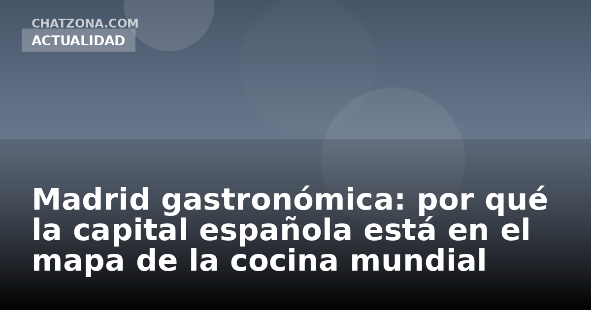 Madrid gastronómica: por qué la capital española está en el mapa de la cocina mundial