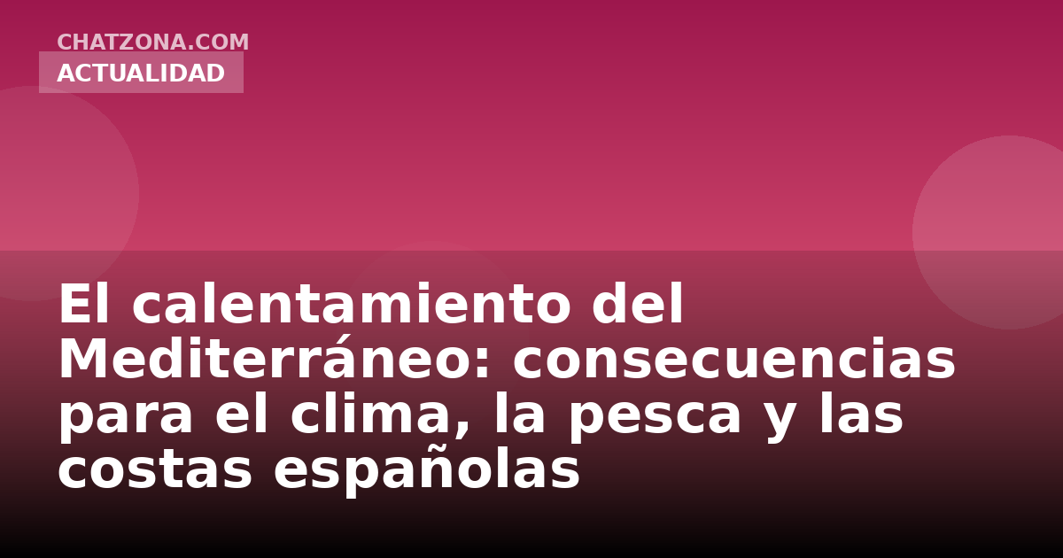 El calentamiento del Mediterráneo: consecuencias para el clima, la pesca y las costas españolas