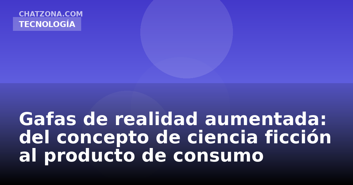 Gafas de realidad aumentada: del concepto de ciencia ficción al producto de consumo