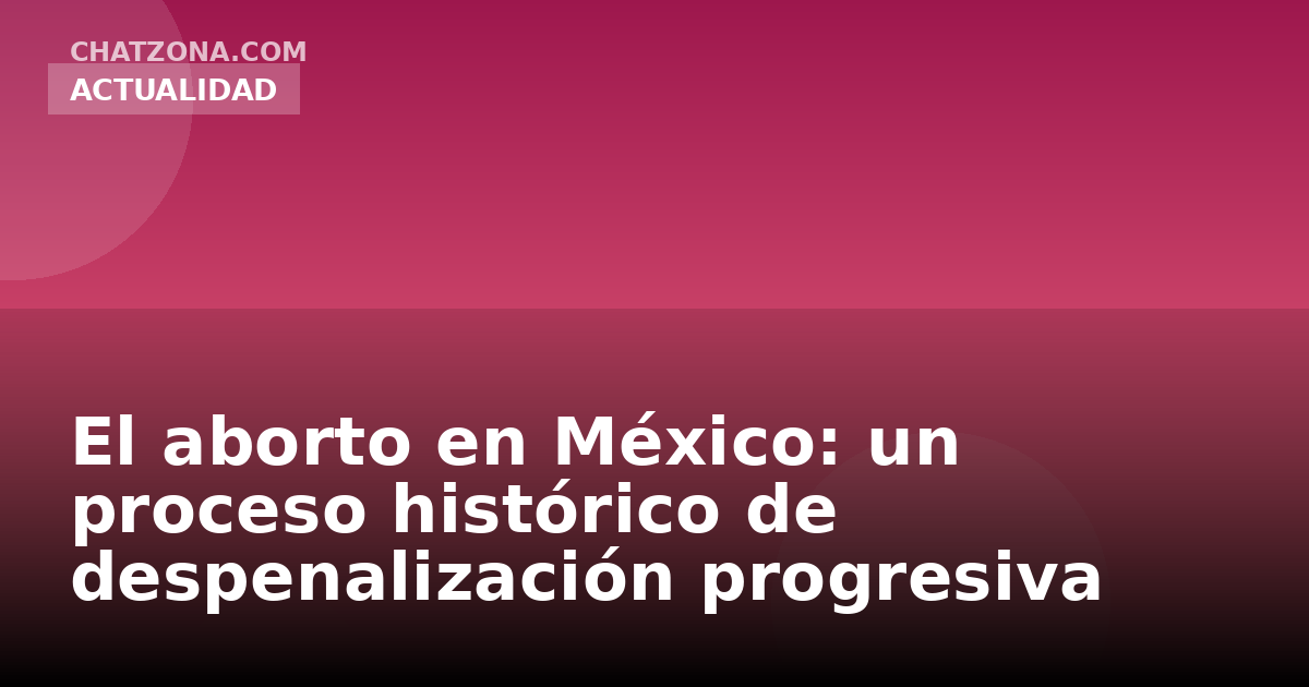 El aborto en México: un proceso histórico de despenalización progresiva