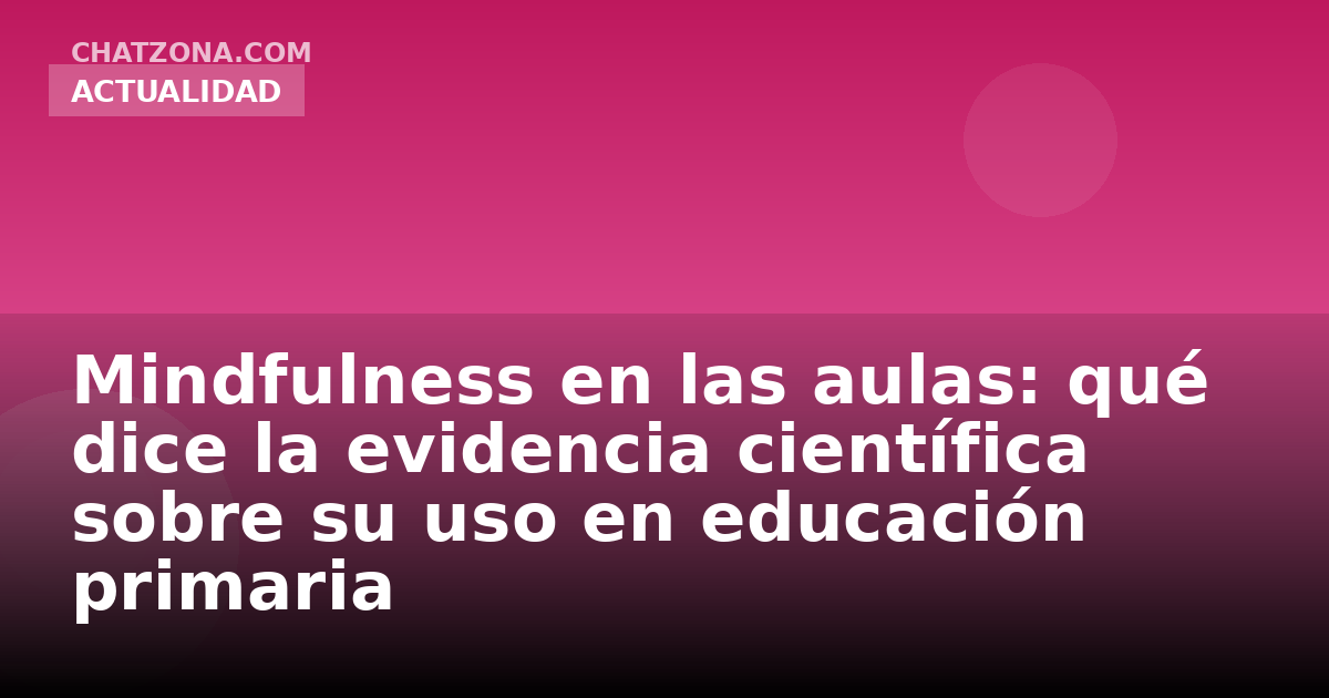 Mindfulness en las aulas: qué dice la evidencia científica sobre su uso en educación primaria