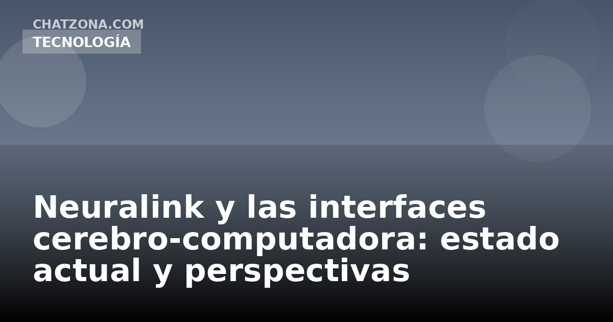 Neuralink y las interfaces cerebro-computadora: estado actual y perspectivas