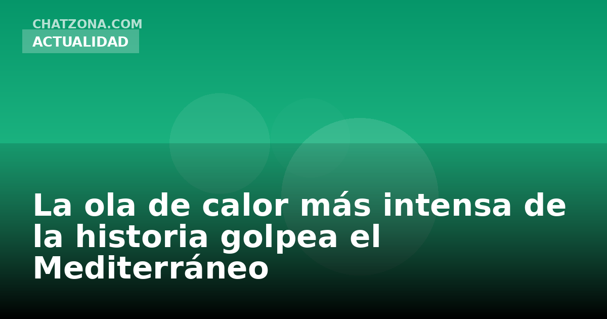 Olas de calor en el Mediterráneo: por qué cada vez son más intensas y qué hacer